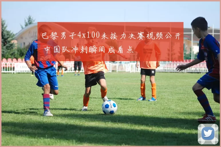 巴黎男子4x100米接力决赛视频公开 中国队冲刺瞬间成看点