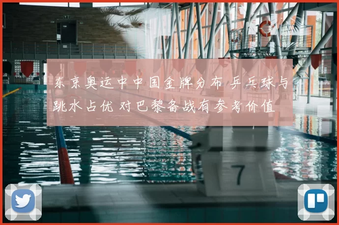 东京奥运中中国金牌分布 乒乓球与跳水占优 对巴黎备战有参考价值