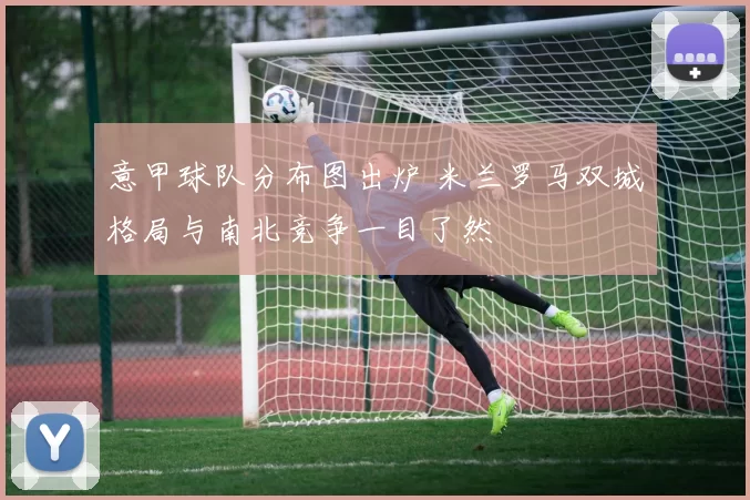 意甲球队分布图出炉 米兰罗马双城格局与南北竞争一目了然