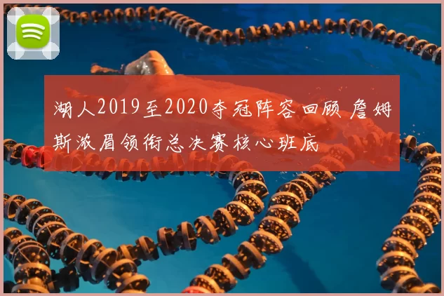 湖人2019至2020夺冠阵容回顾 詹姆斯浓眉领衔总决赛核心班底