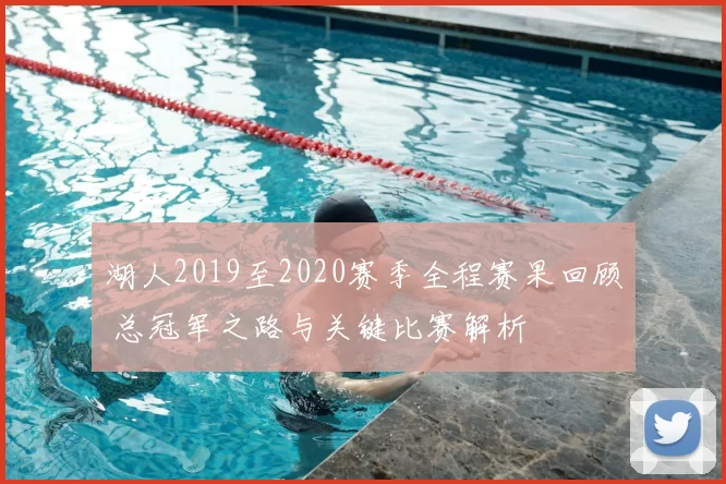 湖人2019至2020赛季全程赛果回顾 总冠军之路与关键比赛解析