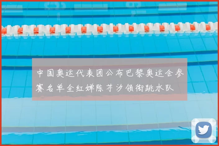 中国奥运代表团公布巴黎奥运会参赛名单全红婵陈芋汐领衔跳水队