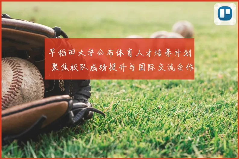 早稻田大学公布体育人才培养计划 聚焦校队成绩提升与国际交流合作