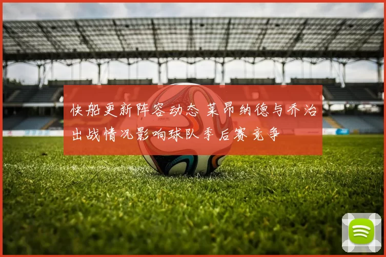 快船更新阵容动态 莱昂纳德与乔治出战情况影响球队季后赛竞争
