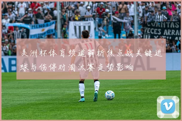 美洲杯体育频道解析焦点战关键进球与伤停对淘汰赛走势影响