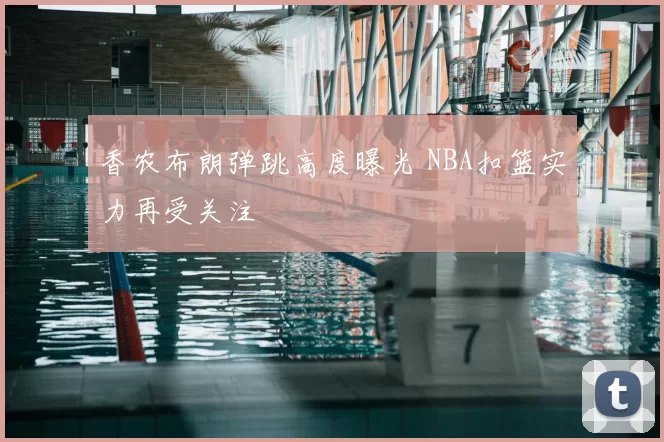 香农布朗弹跳高度曝光 NBA扣篮实力再受关注