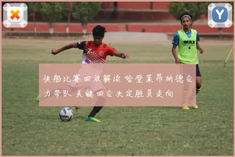 快船比赛回放解读 哈登莱昂纳德合力带队 关键回合决定胜负走向