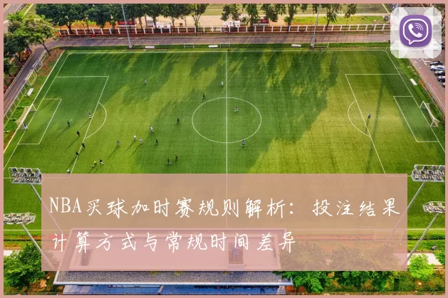 NBA买球加时赛规则解析：投注结果计算方式与常规时间差异