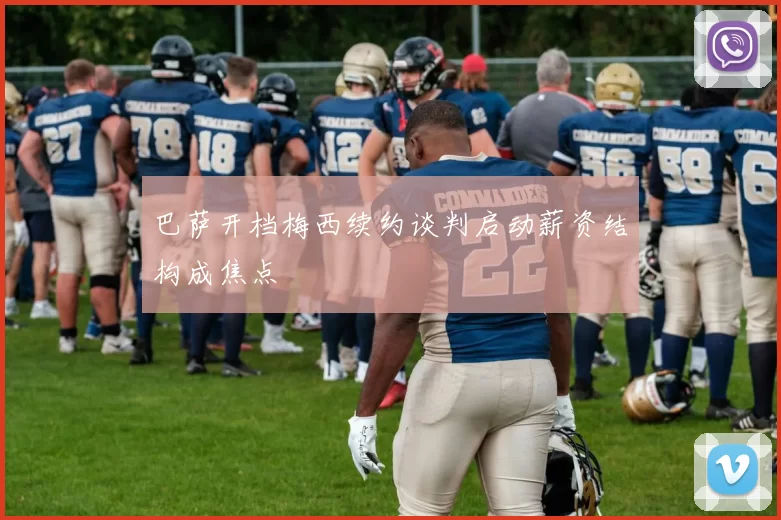 巴萨开档梅西续约谈判启动薪资结构成焦点