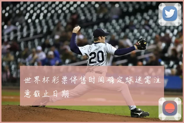 世界杯彩票停售时间确定球迷需注意截止日期