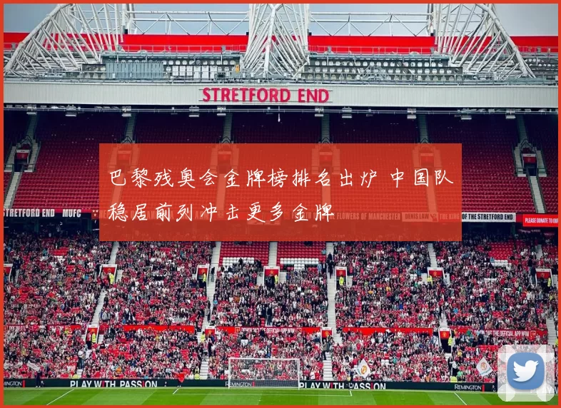 巴黎残奥会金牌榜排名出炉 中国队稳居前列冲击更多金牌