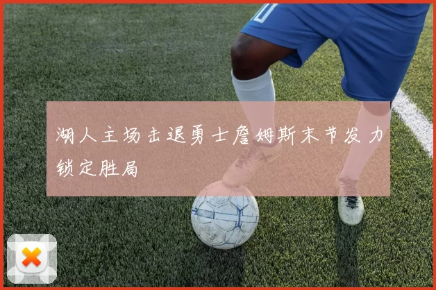 湖人主场击退勇士詹姆斯末节发力锁定胜局