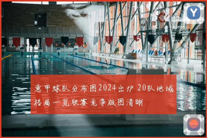 意甲球队分布图2024出炉 20队地域格局一览联赛竞争版图清晰