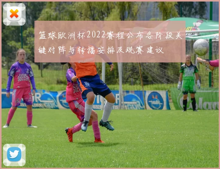 篮球欧洲杯2022赛程公布各阶段关键对阵与转播安排及观赛建议