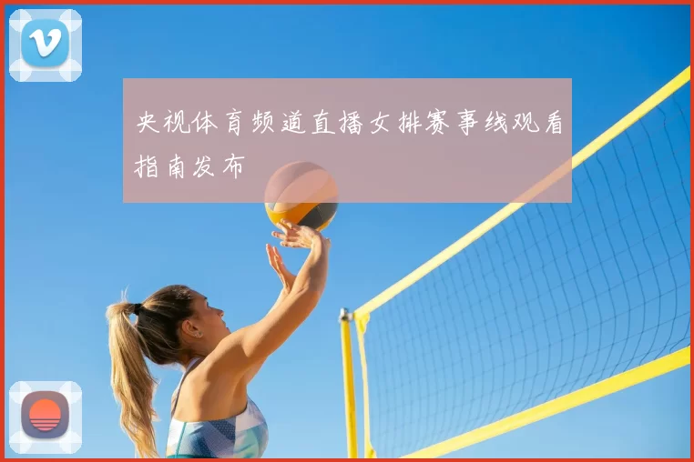央视体育频道直播女排赛事线观看指南发布