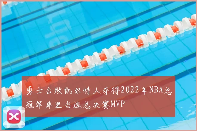 勇士击败凯尔特人夺得2022年NBA总冠军库里当选总决赛MVP