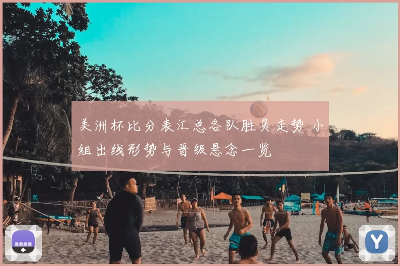 美洲杯比分表汇总各队胜负走势 小组出线形势与晋级悬念一览