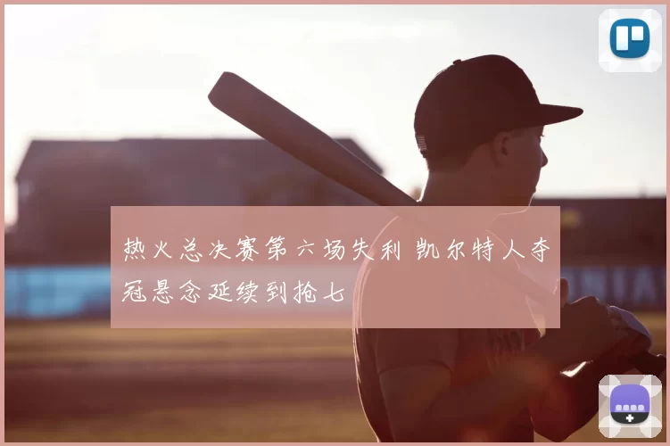 热火总决赛第六场失利 凯尔特人夺冠悬念延续到抢七