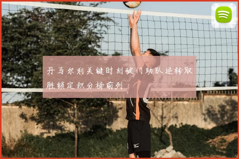 丹马尔利关键时刻破门助队逆转取胜锁定积分榜前列