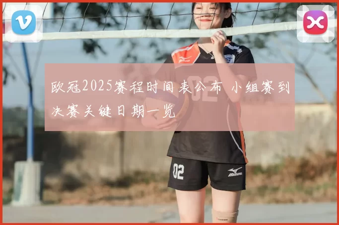 欧冠2025赛程时间表公布 小组赛到决赛关键日期一览