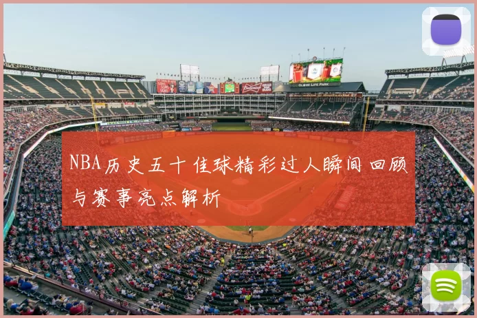 NBA历史五十佳球精彩过人瞬间回顾与赛事亮点解析