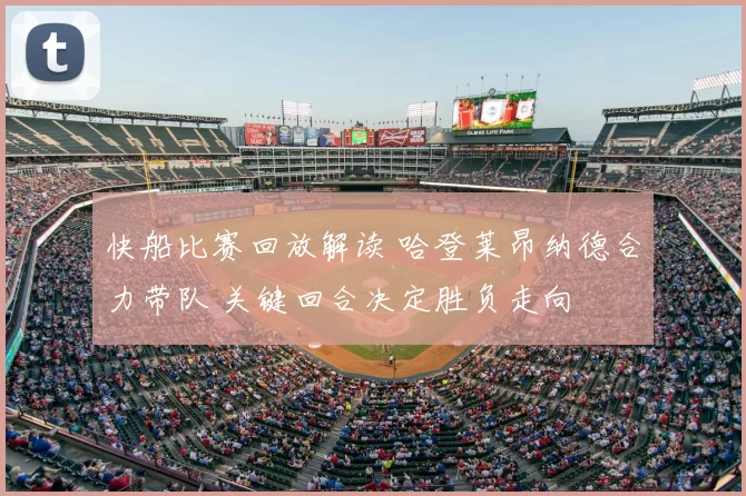 快船比赛回放解读 哈登莱昂纳德合力带队 关键回合决定胜负走向