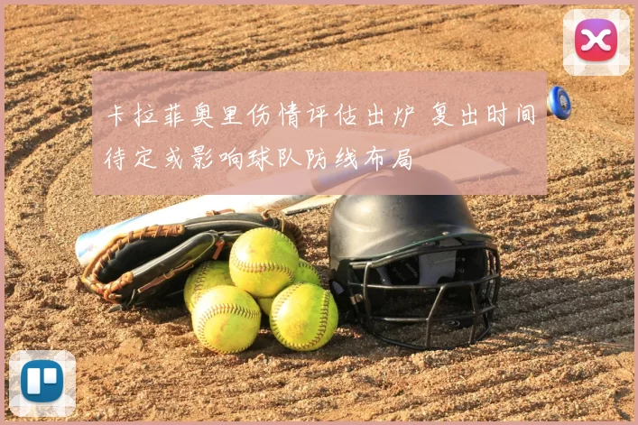 卡拉菲奥里伤情评估出炉 复出时间待定或影响球队防线布局